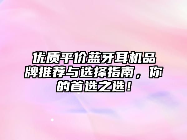 優(yōu)質(zhì)平價(jià)藍(lán)牙耳機(jī)品牌推薦與選擇指南，你的首選之選！