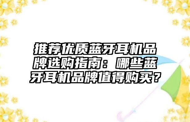 推薦優(yōu)質(zhì)藍(lán)牙耳機(jī)品牌選購指南：哪些藍(lán)牙耳機(jī)品牌值得購買？