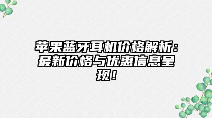 蘋果藍(lán)牙耳機(jī)價(jià)格解析：最新價(jià)格與優(yōu)惠信息呈現(xiàn)！
