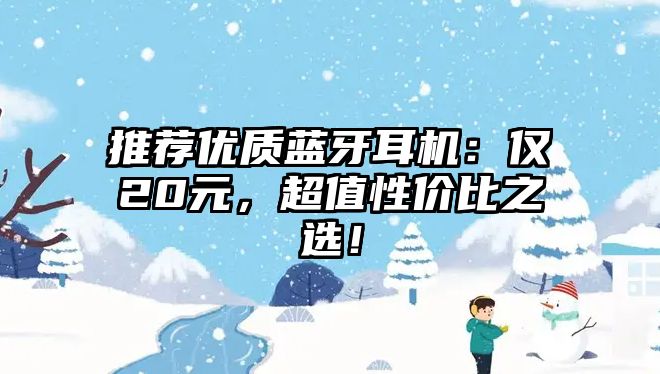推薦優(yōu)質(zhì)藍(lán)牙耳機(jī)：僅20元，超值性價(jià)比之選！