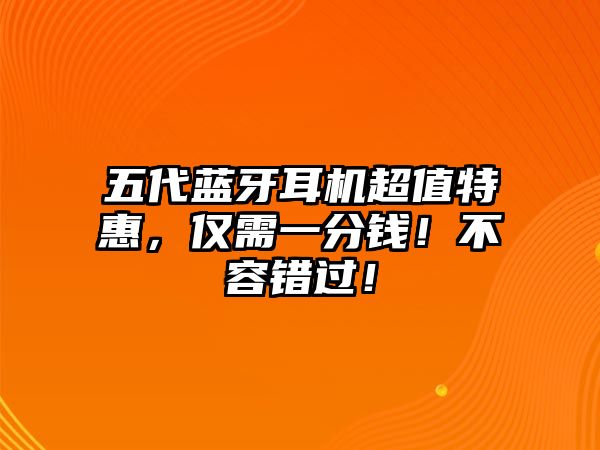 五代藍(lán)牙耳機(jī)超值特惠，僅需一分錢！不容錯過！