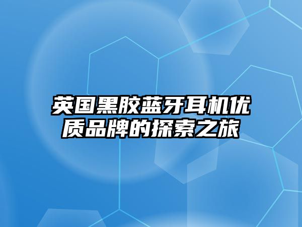英國(guó)黑膠藍(lán)牙耳機(jī)優(yōu)質(zhì)品牌的探索之旅