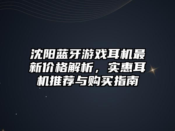 沈陽(yáng)藍(lán)牙游戲耳機(jī)最新價(jià)格解析，實(shí)惠耳機(jī)推薦與購(gòu)買指南