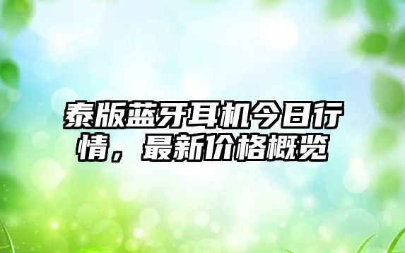 泰版藍(lán)牙耳機(jī)今日行情，最新價(jià)格概覽