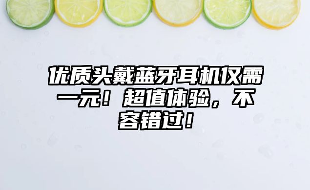 優(yōu)質(zhì)頭戴藍(lán)牙耳機僅需一元！超值體驗，不容錯過！