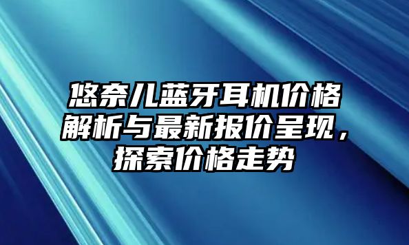 悠奈兒藍牙耳機價格解析與最新報價呈現(xiàn)，探索價格走勢