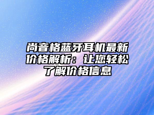 尚音格藍牙耳機最新價格解析：讓您輕松了解價格信息