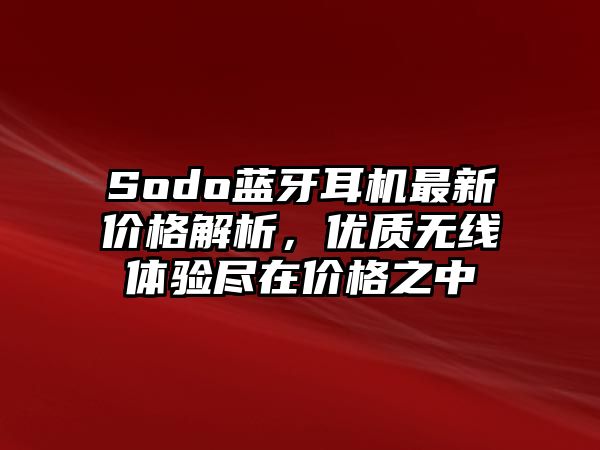 Sodo藍(lán)牙耳機(jī)最新價格解析，優(yōu)質(zhì)無線體驗(yàn)盡在價格之中