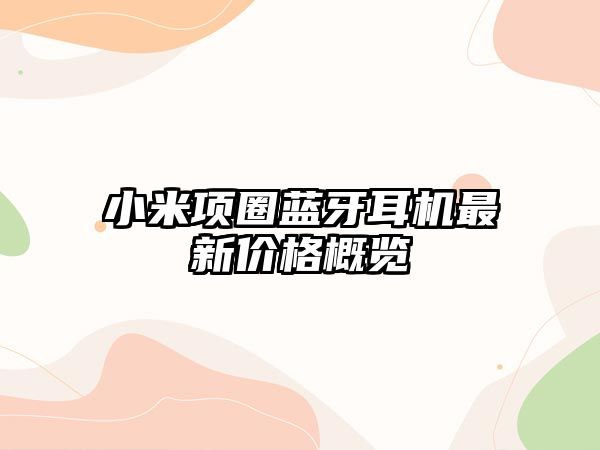 小米項(xiàng)圈藍(lán)牙耳機(jī)最新價(jià)格概覽