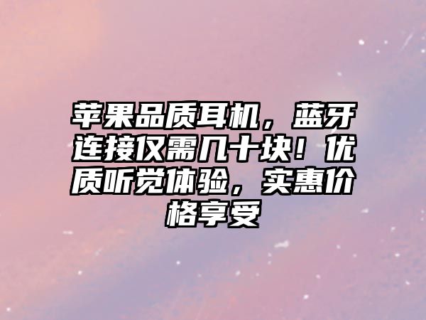 蘋果品質(zhì)耳機(jī)，藍(lán)牙連接僅需幾十塊！優(yōu)質(zhì)聽覺體驗(yàn)，實(shí)惠價(jià)格享受