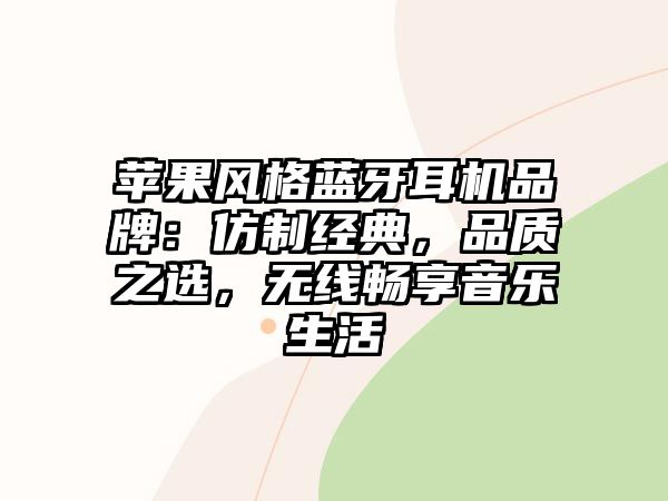 蘋(píng)果風(fēng)格藍(lán)牙耳機(jī)品牌：仿制經(jīng)典，品質(zhì)之選，無(wú)線暢享音樂(lè)生活