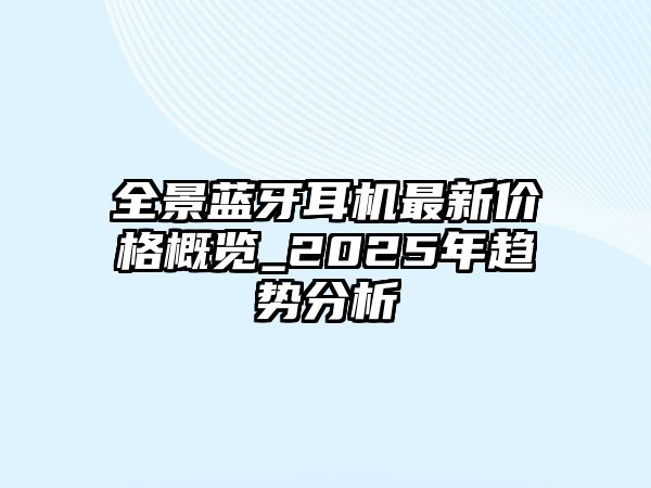 全景藍牙耳機最新價格概覽_2025年趨勢分析