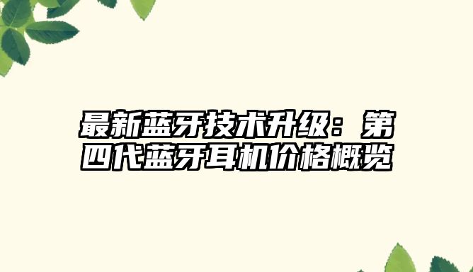 最新藍(lán)牙技術(shù)升級(jí)：第四代藍(lán)牙耳機(jī)價(jià)格概覽