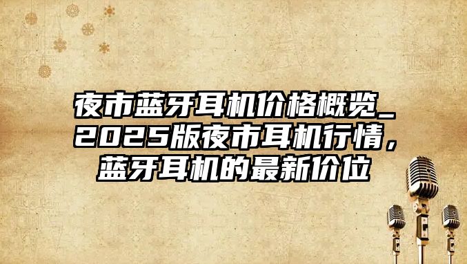 夜市藍(lán)牙耳機(jī)價(jià)格概覽_2025版夜市耳機(jī)行情，藍(lán)牙耳機(jī)的最新價(jià)位
