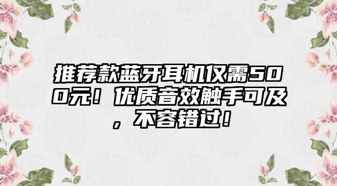 推薦款藍(lán)牙耳機(jī)僅需500元！優(yōu)質(zhì)音效觸手可及，不容錯(cuò)過(guò)！