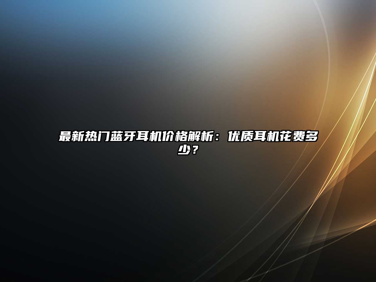 最新熱門藍(lán)牙耳機(jī)價(jià)格解析：優(yōu)質(zhì)耳機(jī)花費(fèi)多少？