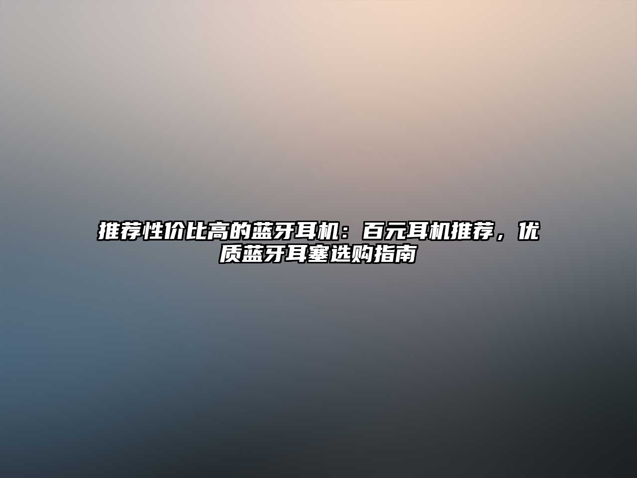 推薦性價(jià)比高的藍(lán)牙耳機(jī)：百元耳機(jī)推薦，優(yōu)質(zhì)藍(lán)牙耳塞選購(gòu)指南