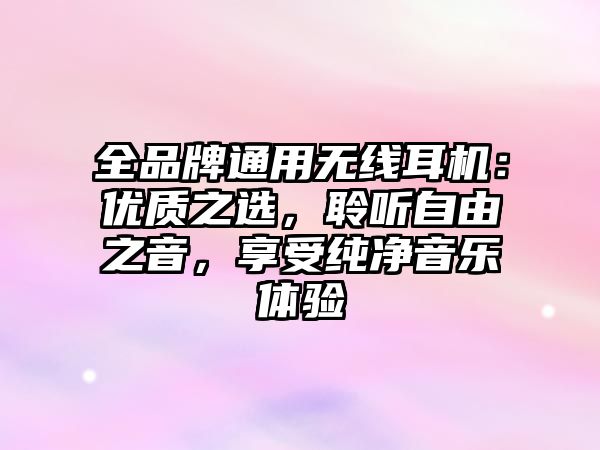 全品牌通用無線耳機(jī)：優(yōu)質(zhì)之選，聆聽自由之音，享受純凈音樂體驗(yàn)