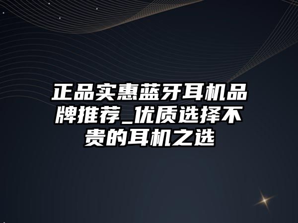 正品實(shí)惠藍(lán)牙耳機(jī)品牌推薦_優(yōu)質(zhì)選擇不貴的耳機(jī)之選