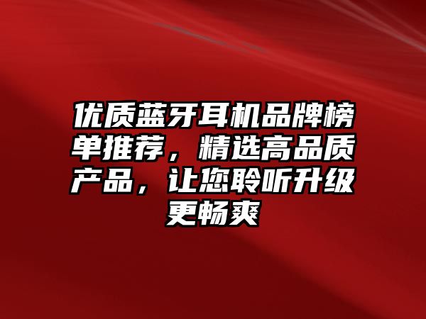 優(yōu)質藍牙耳機品牌榜單推薦，精選高品質產(chǎn)品，讓您聆聽升級更暢爽