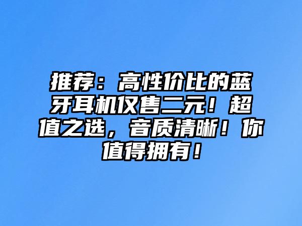 推薦：高性價(jià)比的藍(lán)牙耳機(jī)僅售二元！超值之選，音質(zhì)清晰！你值得擁有！