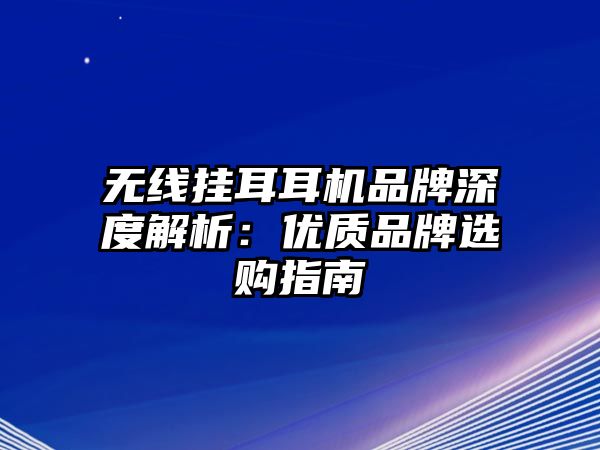 無(wú)線掛耳耳機(jī)品牌深度解析：優(yōu)質(zhì)品牌選購(gòu)指南