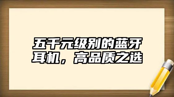 五千元級別的藍(lán)牙耳機(jī)，高品質(zhì)之選