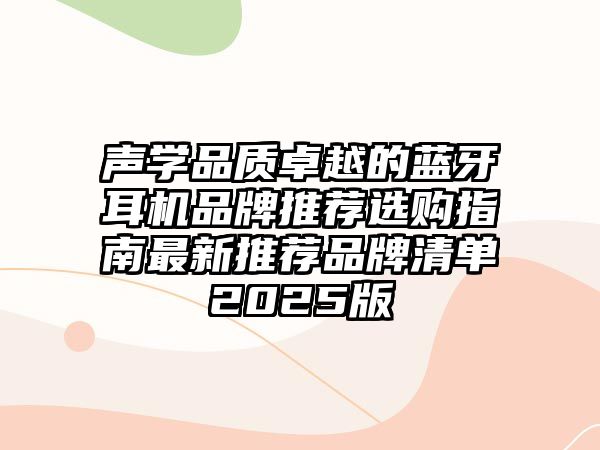 聲學(xué)品質(zhì)卓越的藍(lán)牙耳機(jī)品牌推薦選購(gòu)指南最新推薦品牌清單2025版