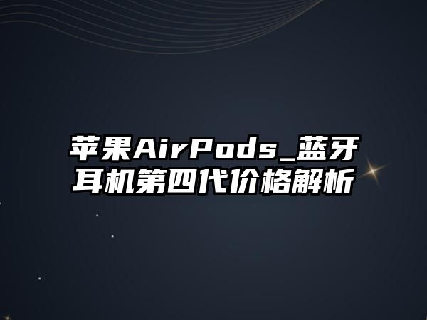 蘋果AirPods_藍(lán)牙耳機(jī)第四代價(jià)格解析