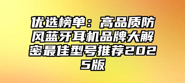 優(yōu)選榜單：高品質(zhì)防風(fēng)藍(lán)牙耳機(jī)品牌大解密最佳型號(hào)推薦2025版