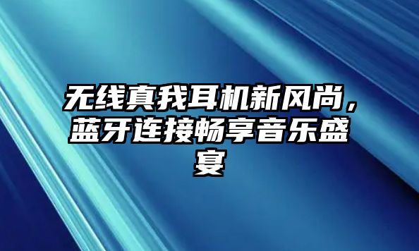 無線真我耳機新風尚，藍牙連接暢享音樂盛宴