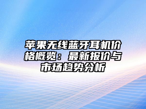 蘋果無線藍(lán)牙耳機(jī)價(jià)格概覽：最新報(bào)價(jià)與市場(chǎng)趨勢(shì)分析