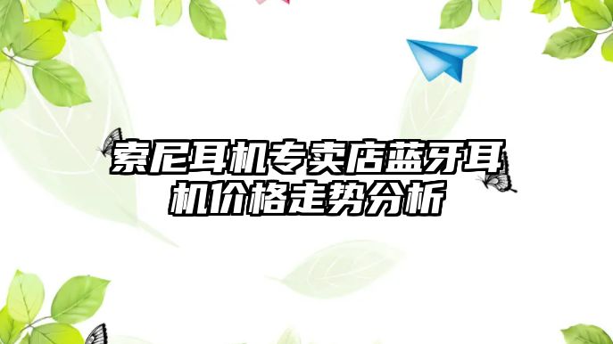 索尼耳機(jī)專賣店藍(lán)牙耳機(jī)價(jià)格走勢分析