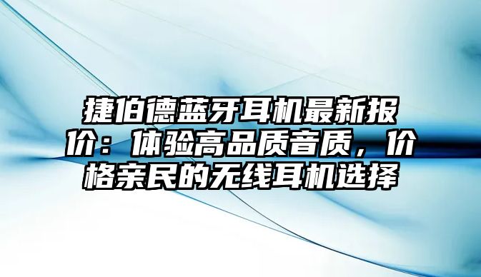捷伯德藍(lán)牙耳機(jī)最新報(bào)價(jià)：體驗(yàn)高品質(zhì)音質(zhì)，價(jià)格親民的無線耳機(jī)選擇