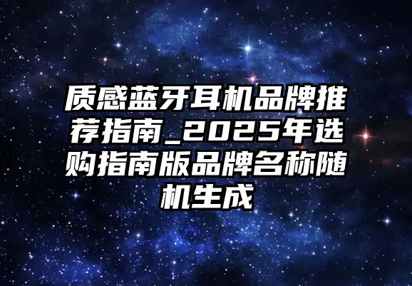 質(zhì)感藍牙耳機品牌推薦指南_2025年選購指南版品牌名稱隨機生成