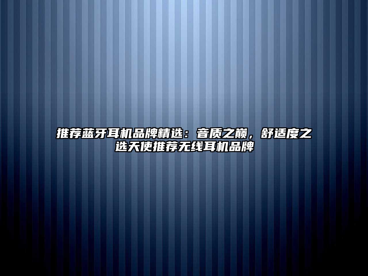 推薦藍(lán)牙耳機(jī)品牌精選：音質(zhì)之巔，舒適度之選天使推薦無線耳機(jī)品牌