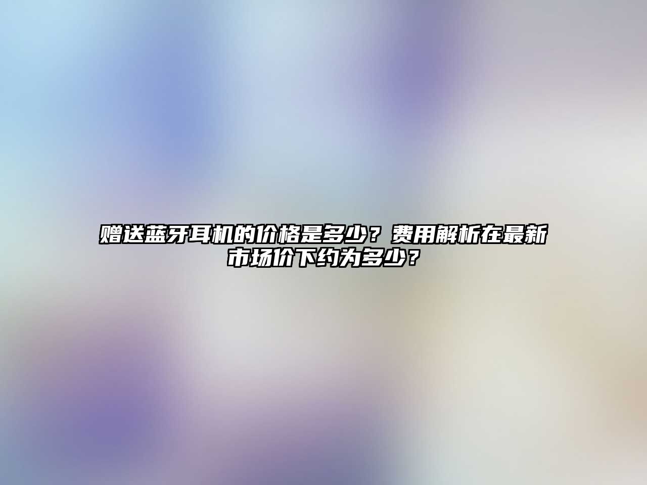 贈(zèng)送藍(lán)牙耳機(jī)的價(jià)格是多少？費(fèi)用解析在最新市場(chǎng)價(jià)下約為多少？