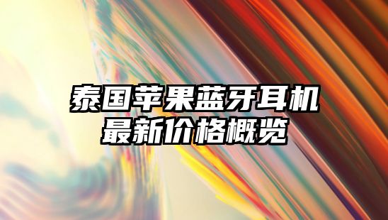 泰國(guó)蘋(píng)果藍(lán)牙耳機(jī)最新價(jià)格概覽