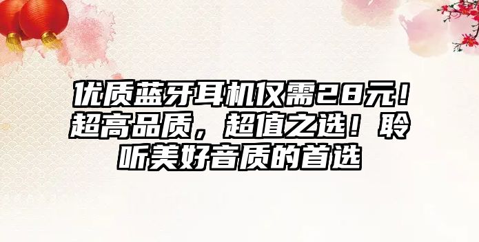 優(yōu)質(zhì)藍(lán)牙耳機(jī)僅需28元！超高品質(zhì)，超值之選！聆聽美好音質(zhì)的首選