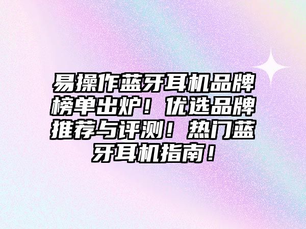 易操作藍(lán)牙耳機(jī)品牌榜單出爐！優(yōu)選品牌推薦與評(píng)測！熱門藍(lán)牙耳機(jī)指南！