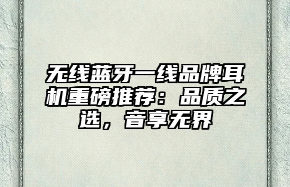 無線藍牙一線品牌耳機重磅推薦：品質之選，音享無界
