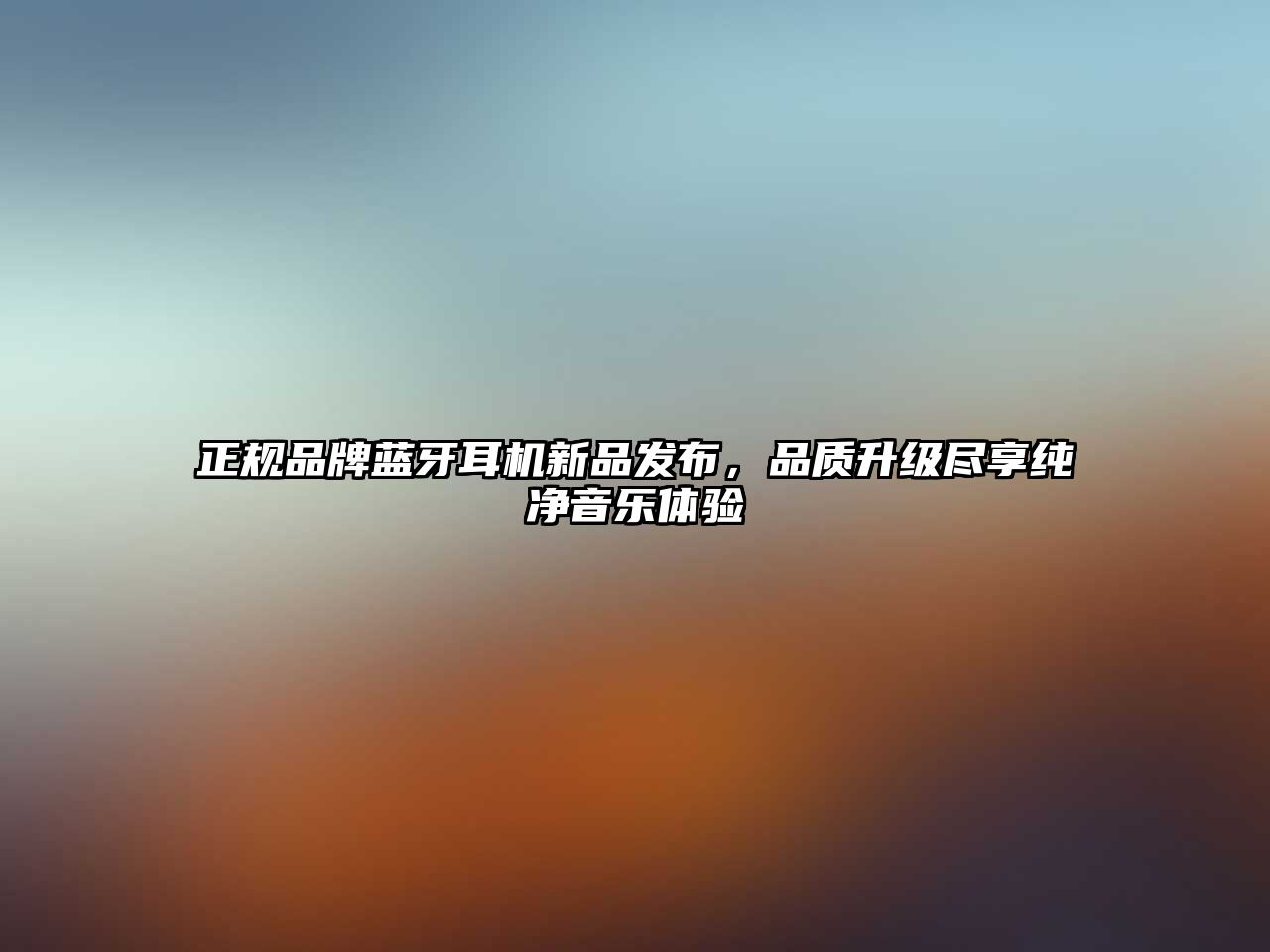 正規(guī)品牌藍牙耳機新品發(fā)布，品質(zhì)升級盡享純凈音樂體驗