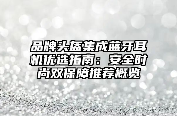 品牌頭盔集成藍(lán)牙耳機(jī)優(yōu)選指南：安全時(shí)尚雙保障推薦概覽