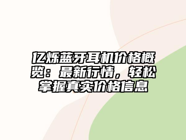 億爍藍牙耳機價格概覽：最新行情，輕松掌握真實價格信息