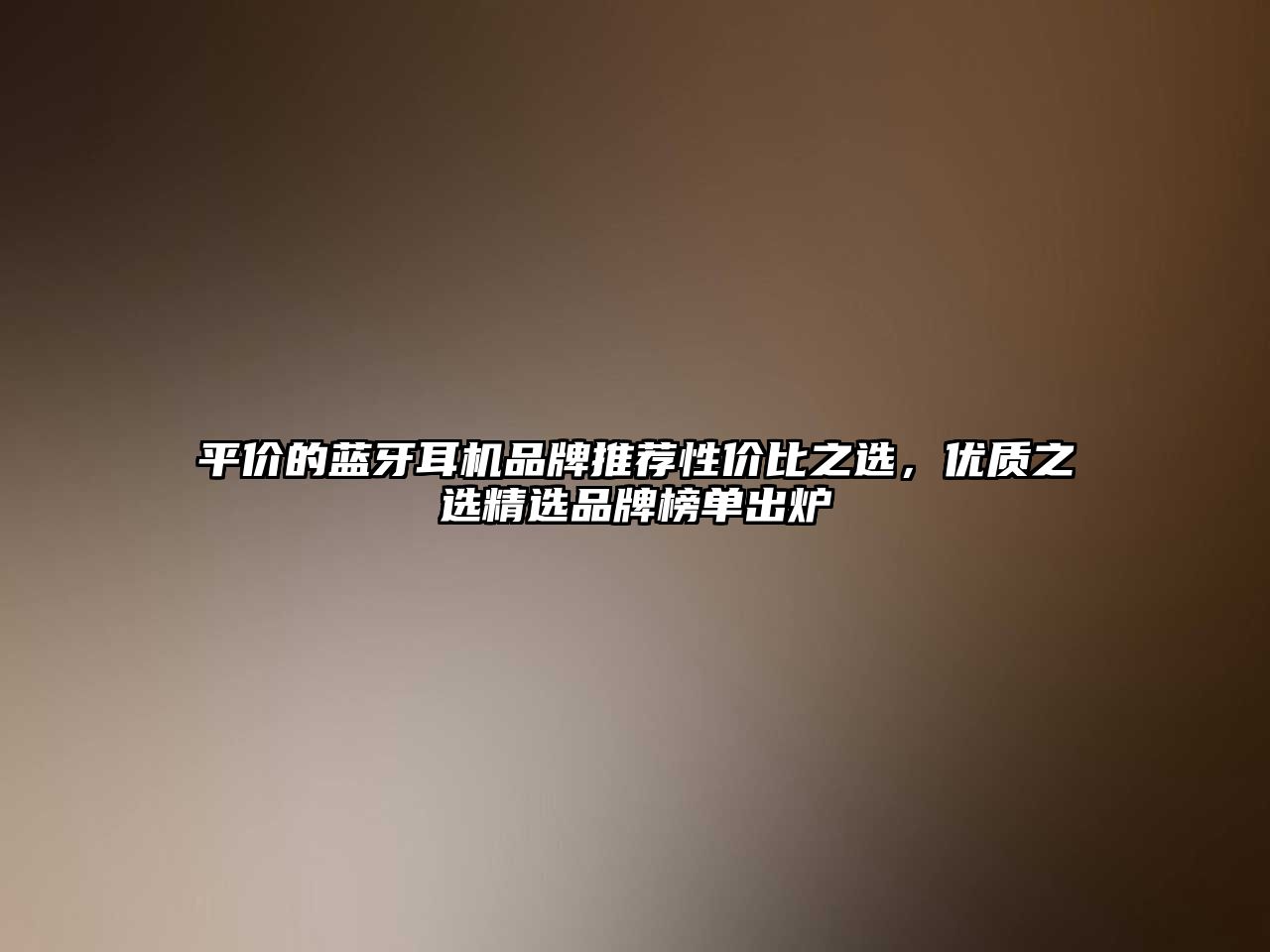 平價的藍(lán)牙耳機(jī)品牌推薦性價比之選，優(yōu)質(zhì)之選精選品牌榜單出爐