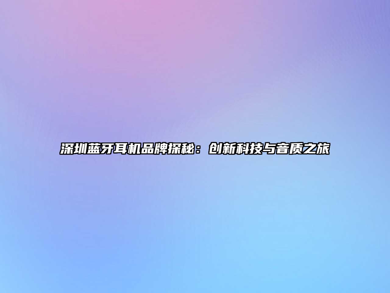 深圳藍牙耳機品牌探秘：創(chuàng)新科技與音質(zhì)之旅