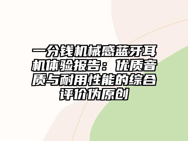 一分錢機(jī)械感藍(lán)牙耳機(jī)體驗報告：優(yōu)質(zhì)音質(zhì)與耐用性能的綜合評價偽原創(chuàng)