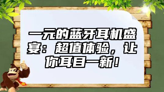 一元的藍(lán)牙耳機(jī)盛宴：超值體驗(yàn)，讓你耳目一新！