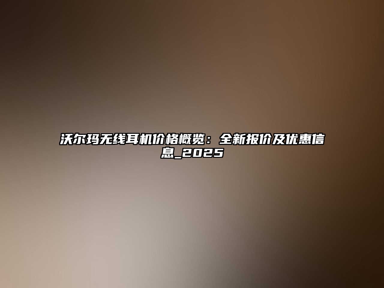 沃爾瑪無(wú)線(xiàn)耳機(jī)價(jià)格概覽：全新報(bào)價(jià)及優(yōu)惠信息_2025