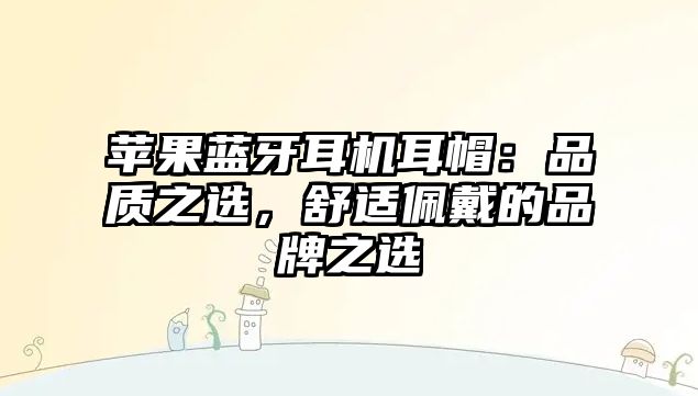 蘋果藍(lán)牙耳機(jī)耳帽：品質(zhì)之選，舒適佩戴的品牌之選